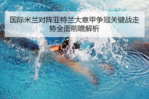 国际米兰对阵亚特兰大意甲争冠关键战走势全面前瞻解析