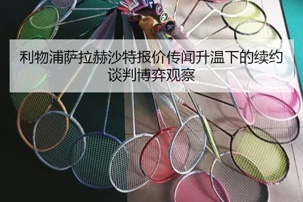 利物浦萨拉赫沙特报价传闻升温下的续约谈判博弈观察