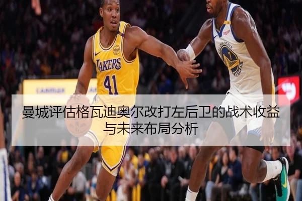 曼城评估格瓦迪奥尔改打左后卫的战术收益与未来布局分析