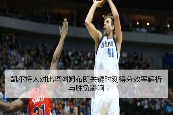 凯尔特人对比塔图姆布朗关键时刻得分效率解析与胜负影响