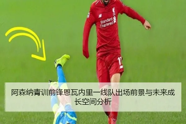 阿森纳青训前锋恩瓦内里一线队出场前景与未来成长空间分析