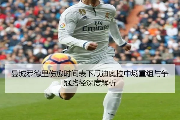 曼城罗德里伤愈时间表下瓜迪奥拉中场重组与争冠路径深度解析