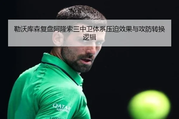 勒沃库森复盘阿隆索三中卫体系压迫效果与攻防转换逻辑