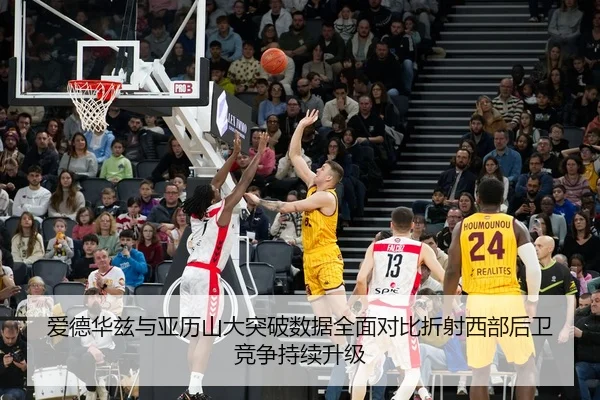 爱德华兹与亚历山大突破数据全面对比折射西部后卫竞争持续升级